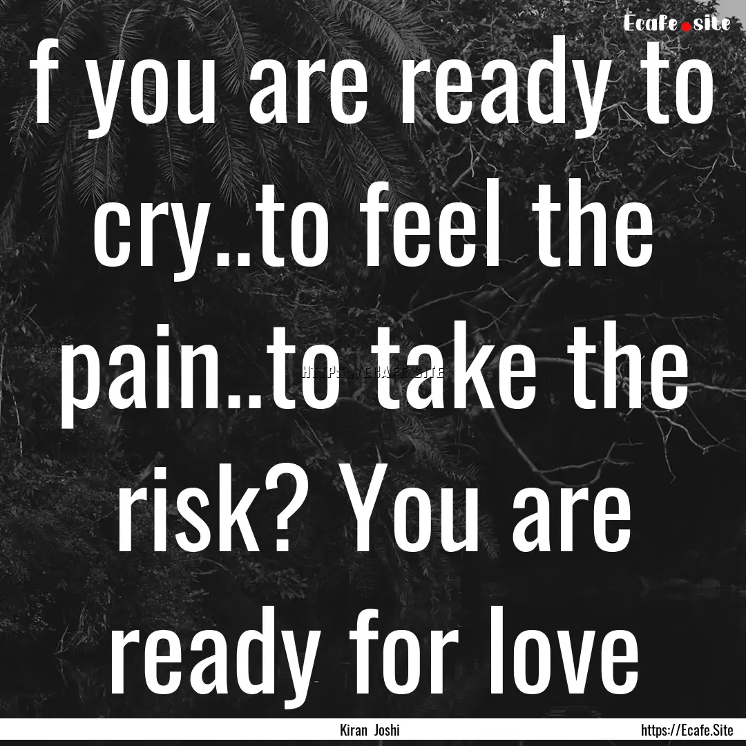 f you are ready to cry..to feel the pain..to.... : Quote by Kiran Joshi