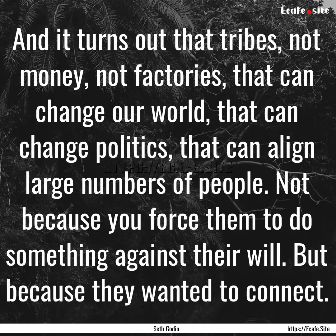 And it turns out that tribes, not money,.... : Quote by Seth Godin