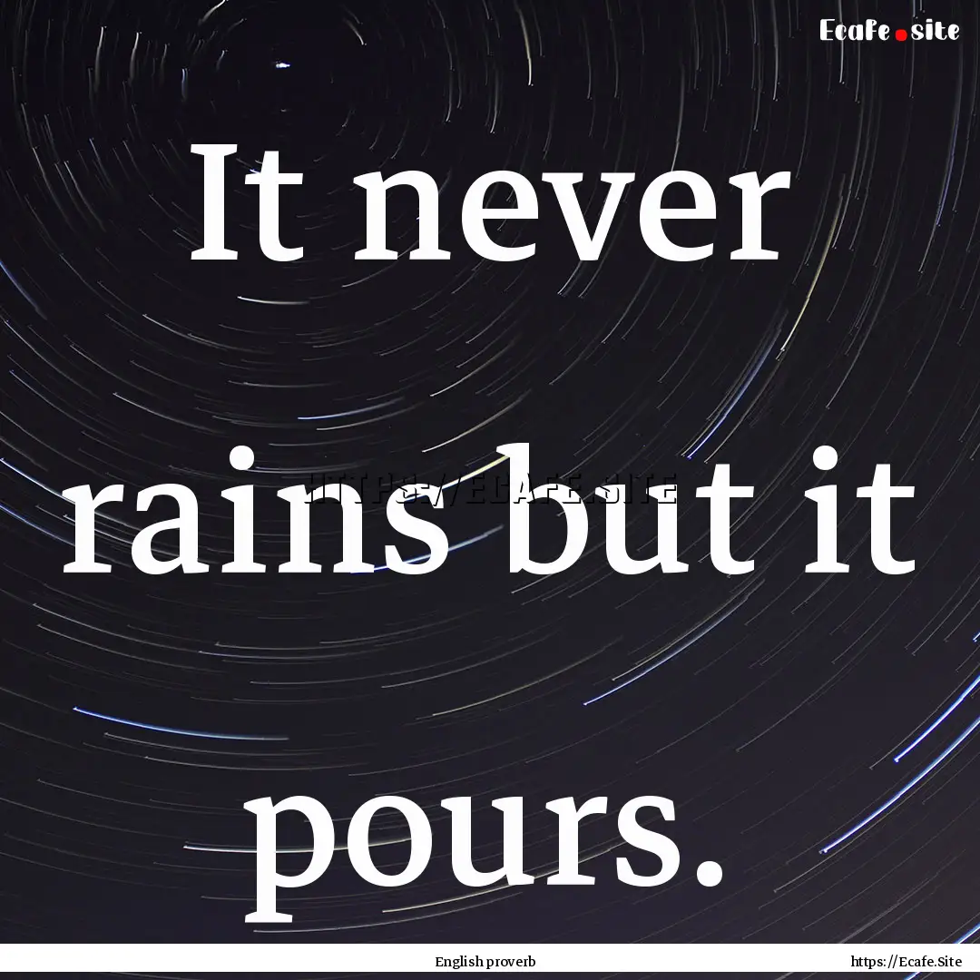 It never rains but it pours. : Quote by English proverb