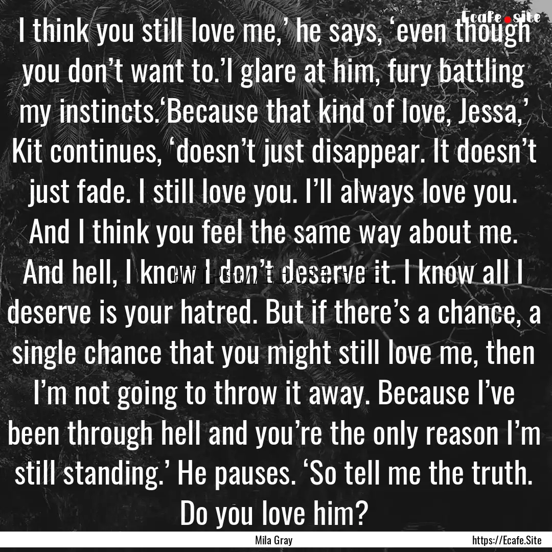 I think you still love me,’ he says, ‘even.... : Quote by Mila Gray