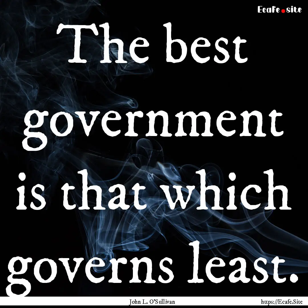 The best government is that which governs.... : Quote by John L. O'Sullivan