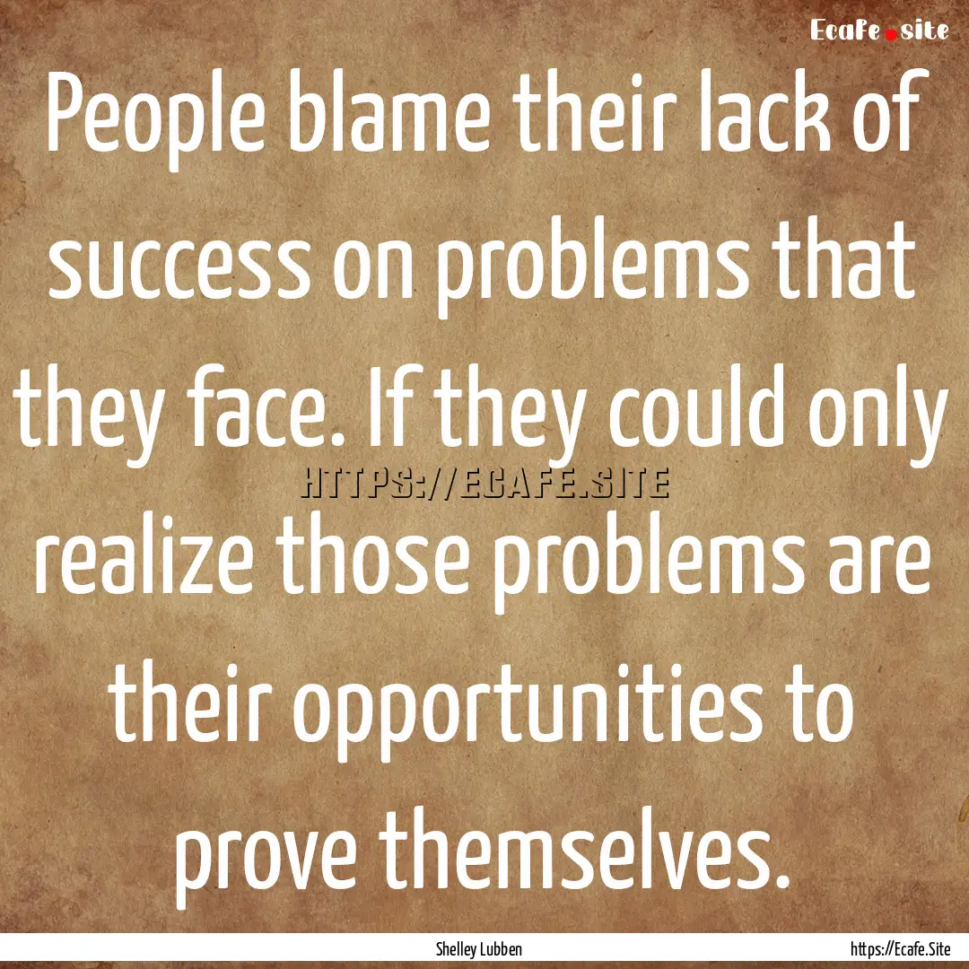 People blame their lack of success on problems.... : Quote by Shelley Lubben