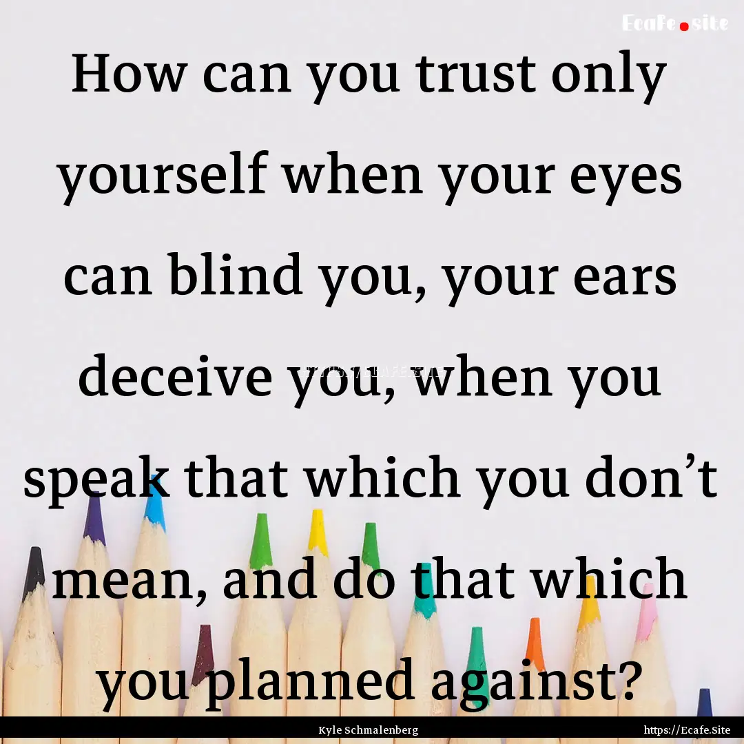 How can you trust only yourself when your.... : Quote by Kyle Schmalenberg