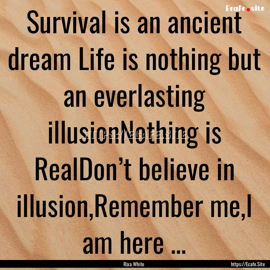 Survival is an ancient dream Life is nothing.... : Quote by Rixa White