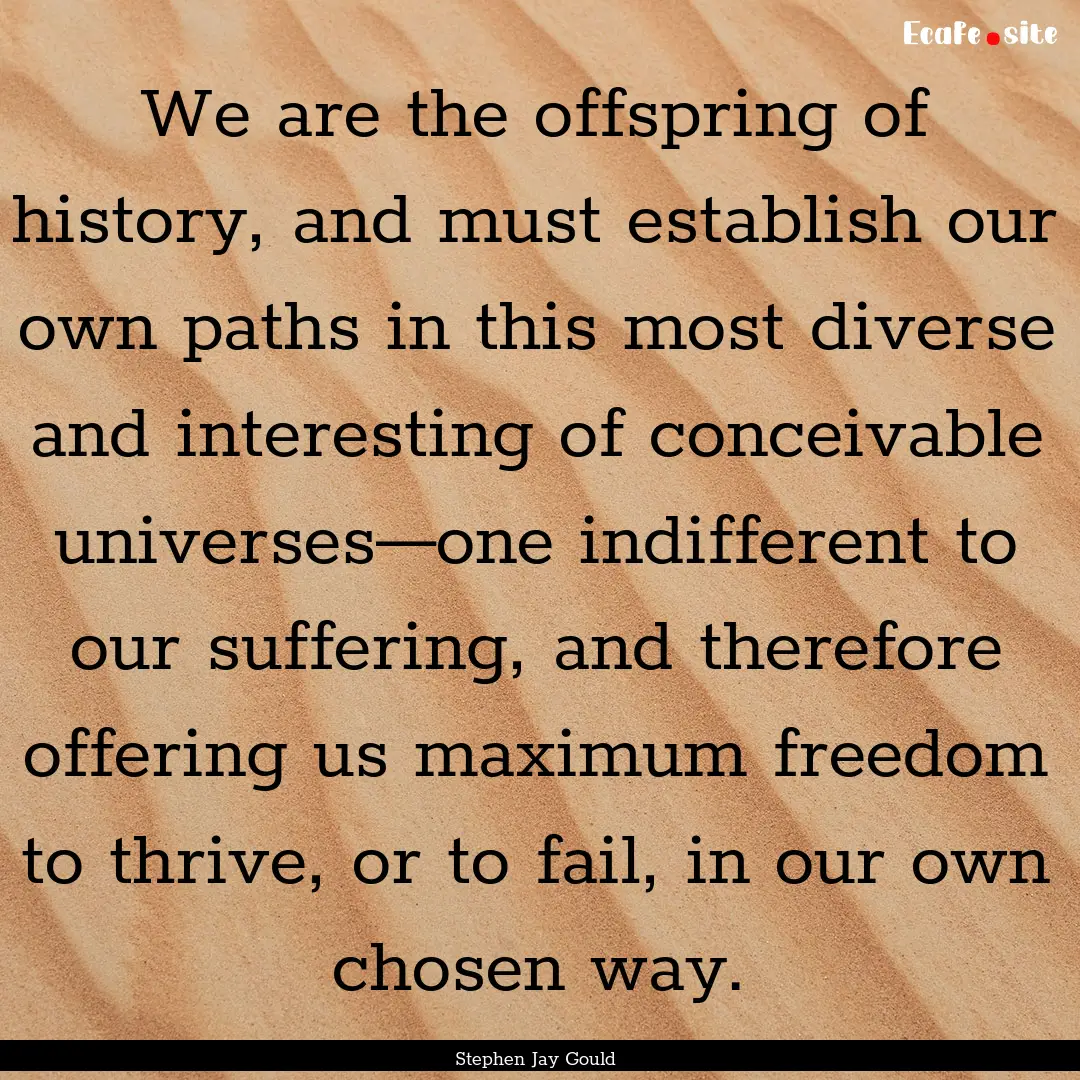 We are the offspring of history, and must.... : Quote by Stephen Jay Gould