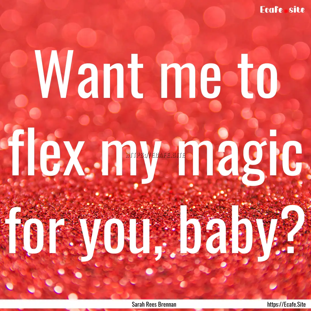 Want me to flex my magic for you, baby? : Quote by Sarah Rees Brennan