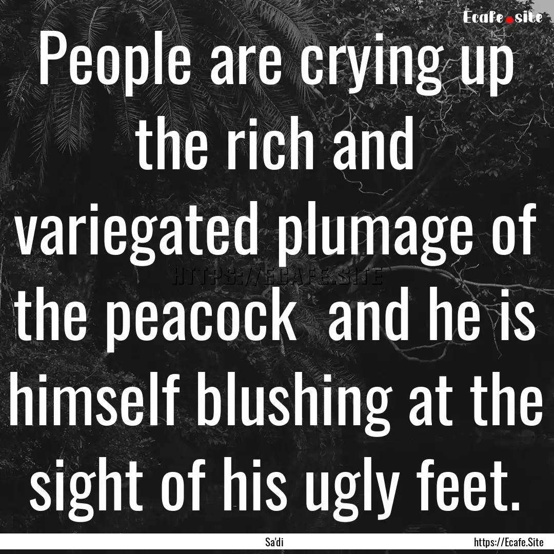 People are crying up the rich and variegated.... : Quote by Sa'di