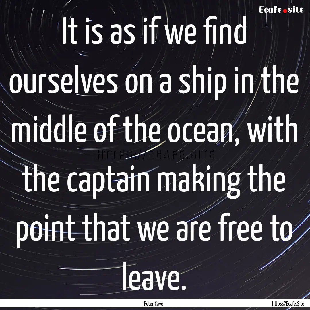 It is as if we find ourselves on a ship in.... : Quote by Peter Cave