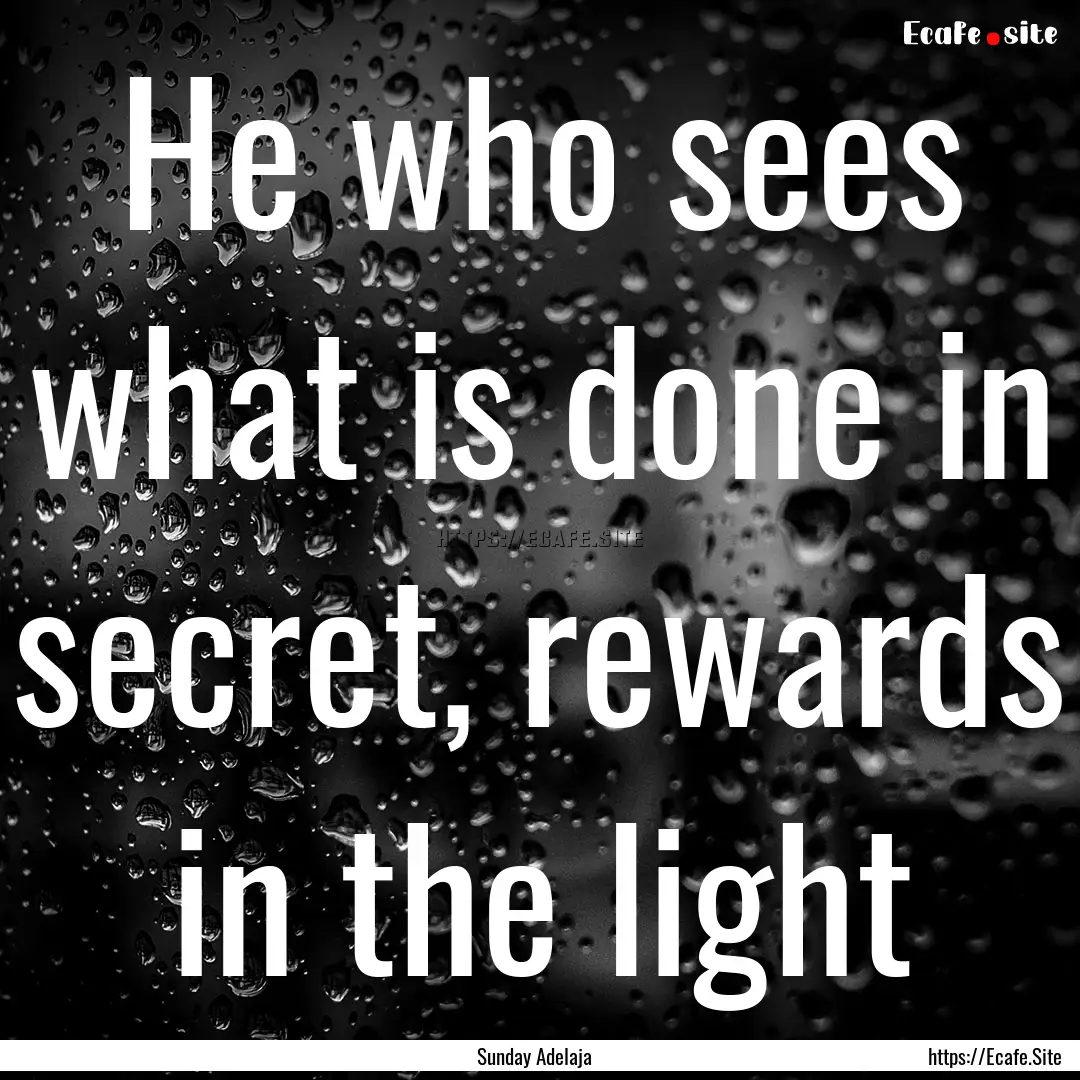 He who sees what is done in secret, rewards.... : Quote by Sunday Adelaja