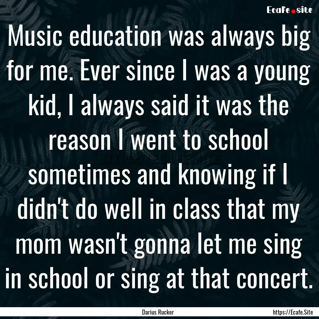 Music education was always big for me. Ever.... : Quote by Darius Rucker