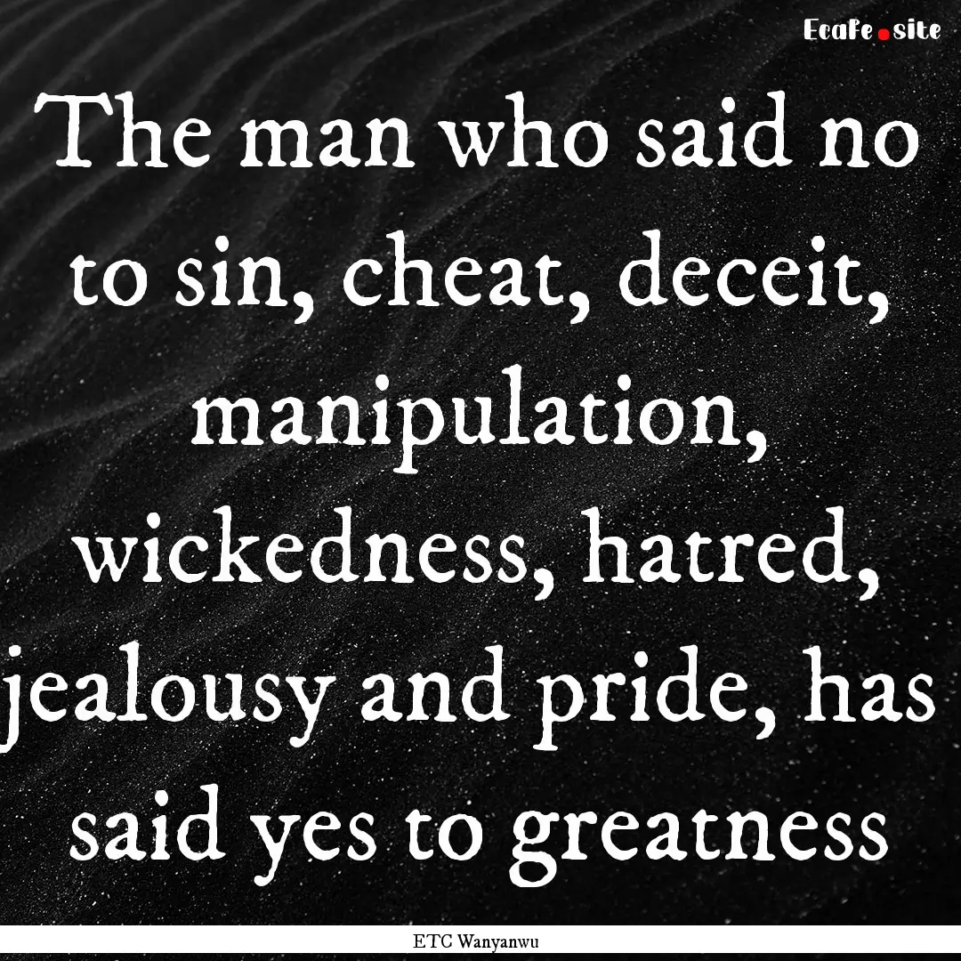 The man who said no to sin, cheat, deceit,.... : Quote by ETC Wanyanwu