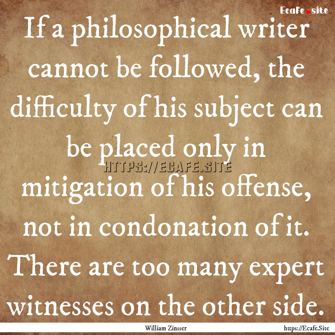 If a philosophical writer cannot be followed,.... : Quote by William Zinsser