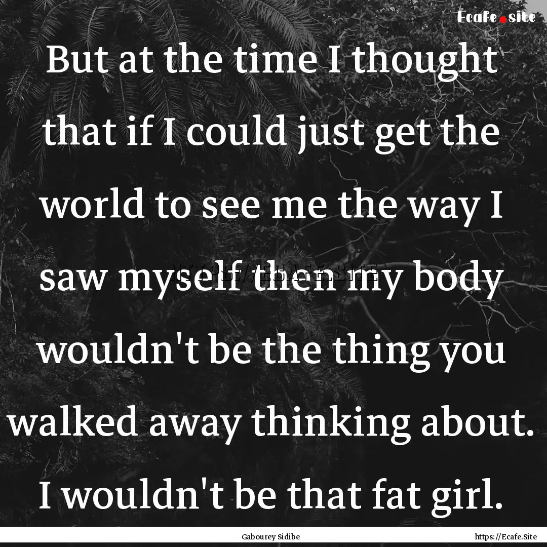 But at the time I thought that if I could.... : Quote by Gabourey Sidibe