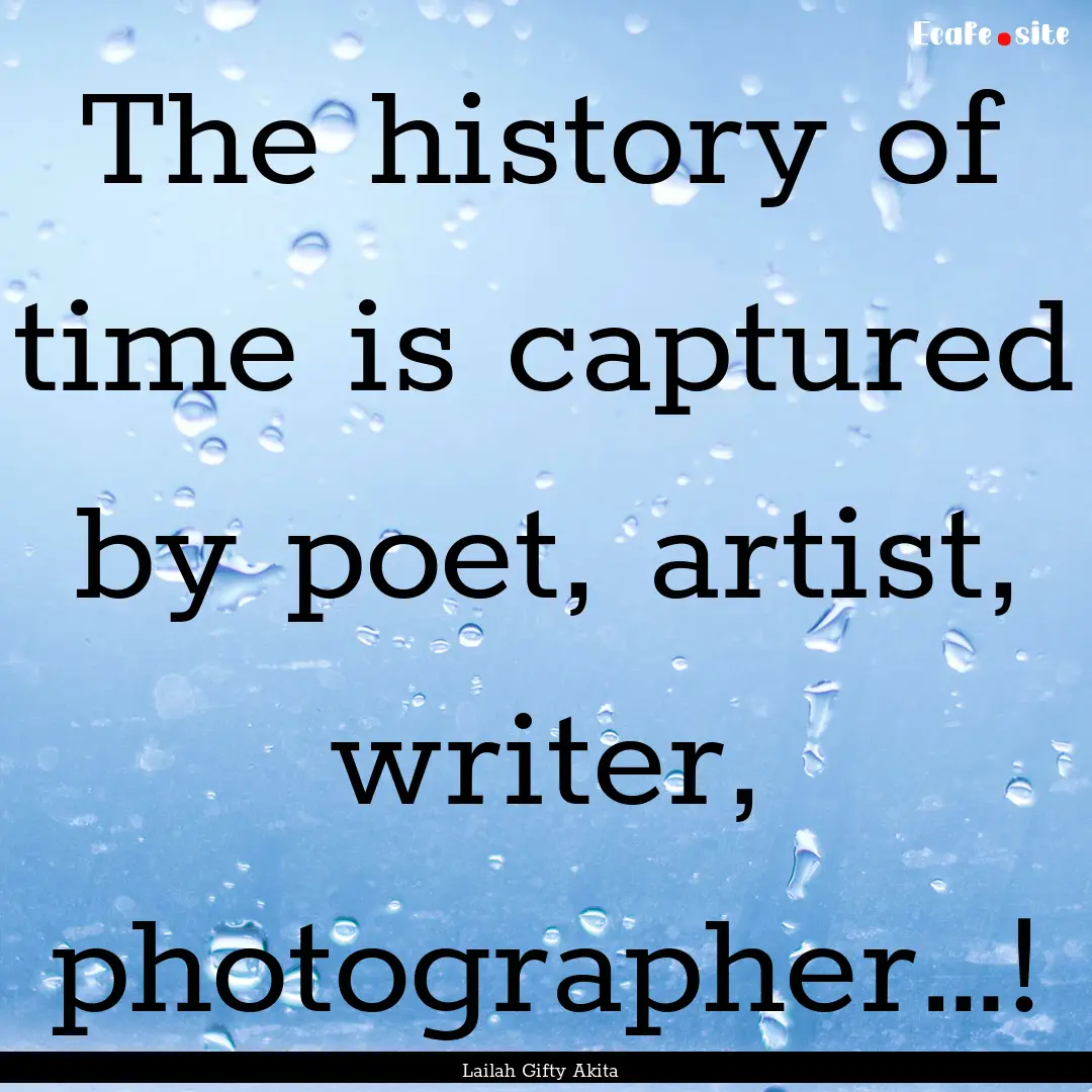 The history of time is captured by poet,.... : Quote by Lailah Gifty Akita