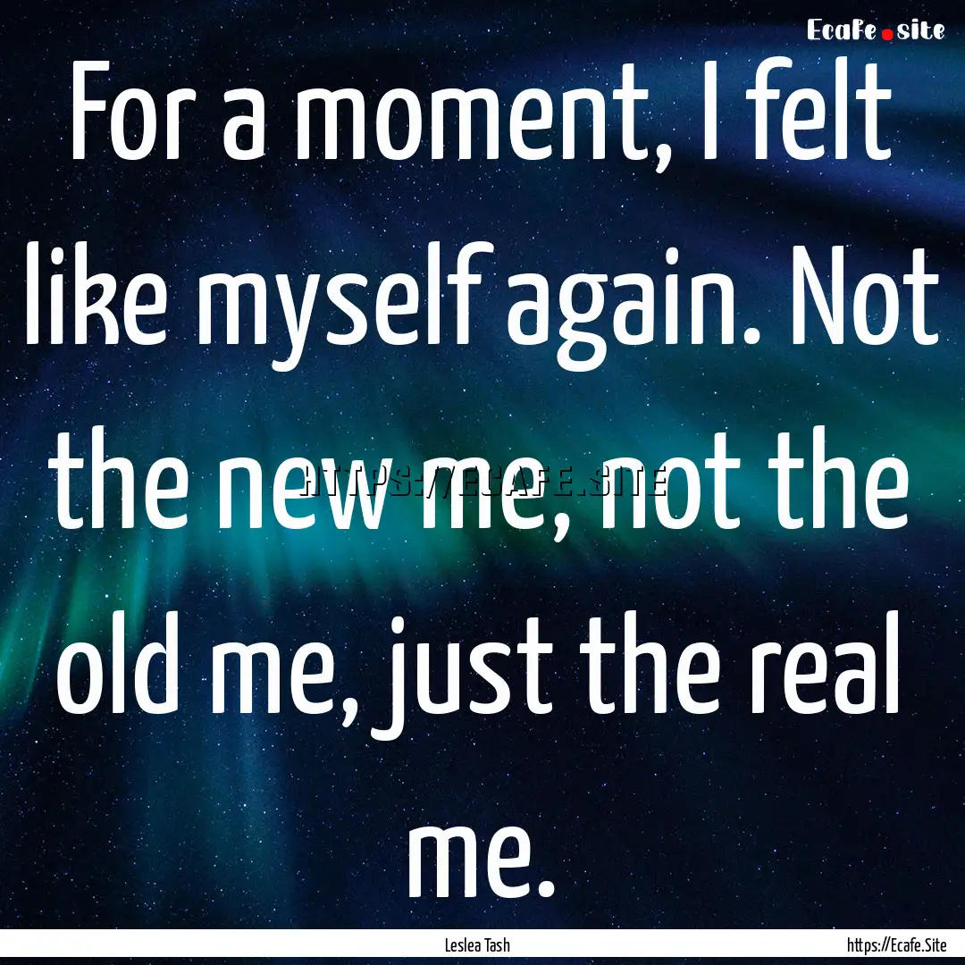 For a moment, I felt like myself again. Not.... : Quote by Leslea Tash