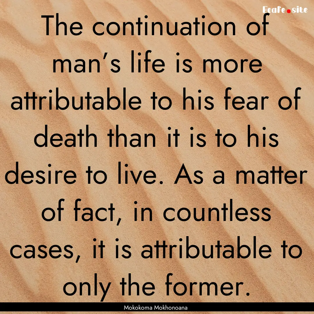 The continuation of man’s life is more.... : Quote by Mokokoma Mokhonoana