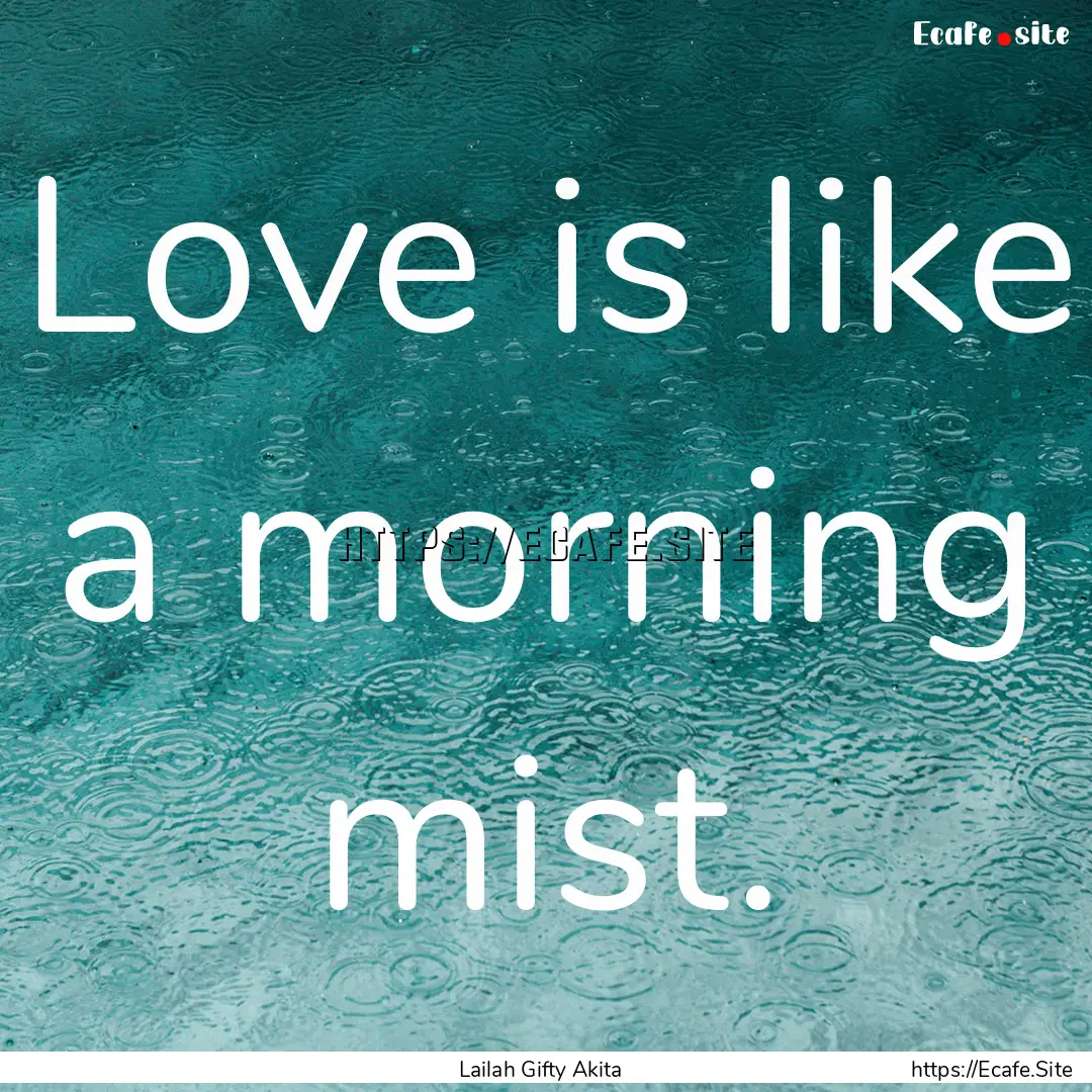 Love is like a morning mist. : Quote by Lailah Gifty Akita