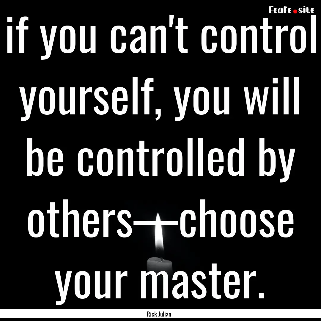 if you can't control yourself, you will be.... : Quote by Rick Julian