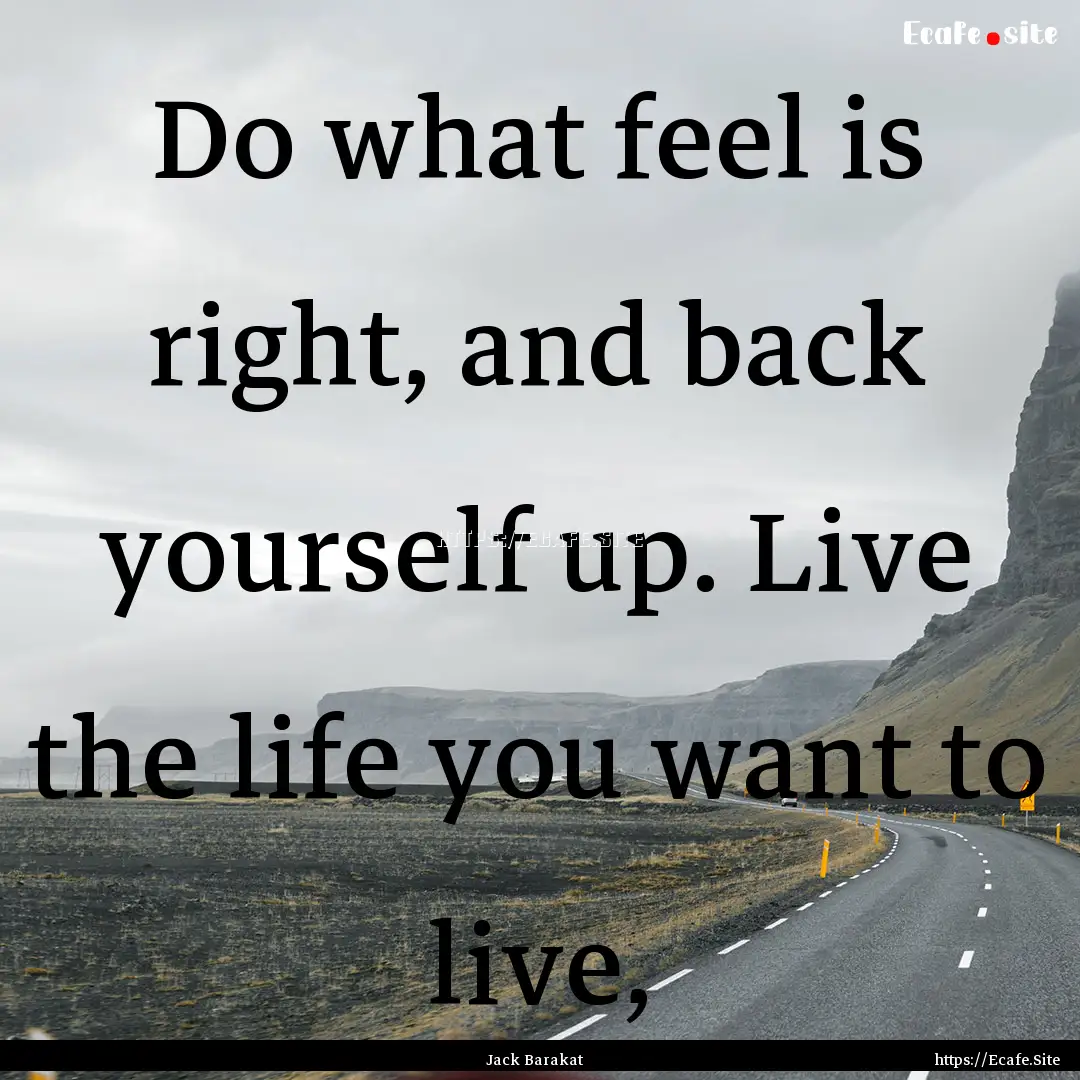 Do what feel is right, and back yourself.... : Quote by Jack Barakat