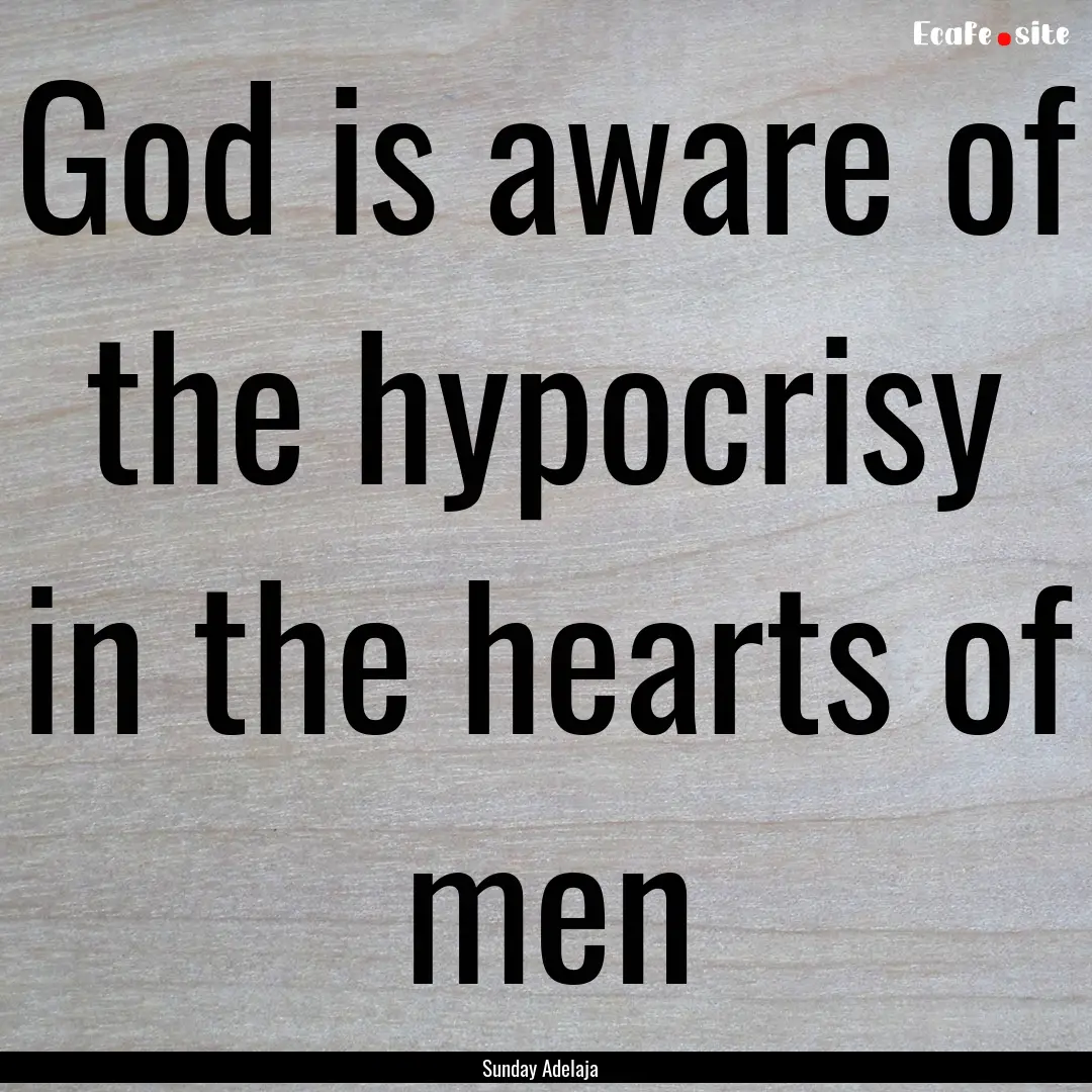 God is aware of the hypocrisy in the hearts.... : Quote by Sunday Adelaja