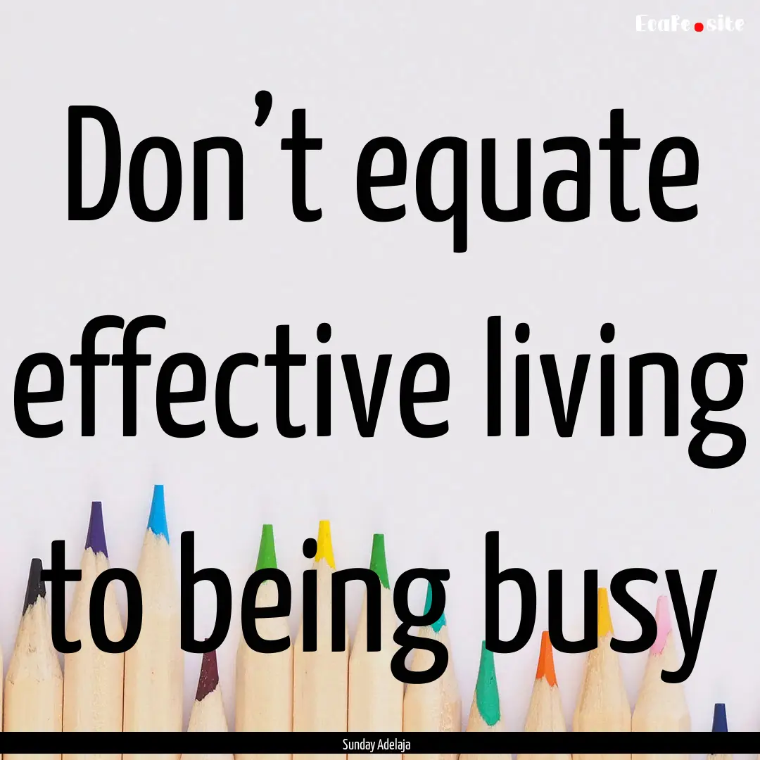 Don’t equate effective living to being.... : Quote by Sunday Adelaja