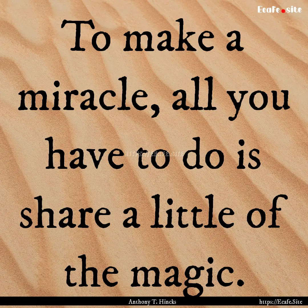 To make a miracle, all you have to do is.... : Quote by Anthony T. Hincks