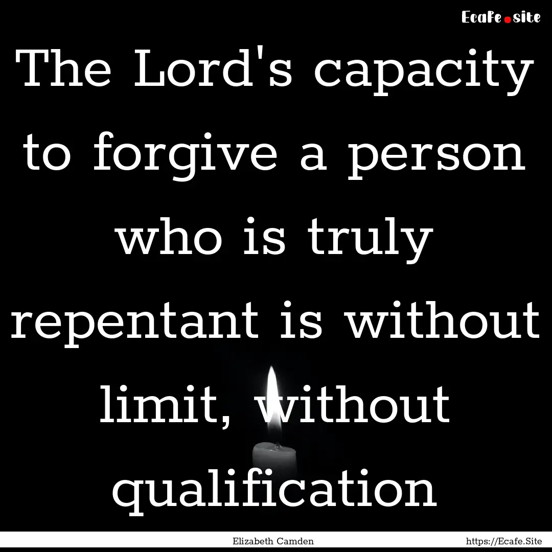 The Lord's capacity to forgive a person who.... : Quote by Elizabeth Camden