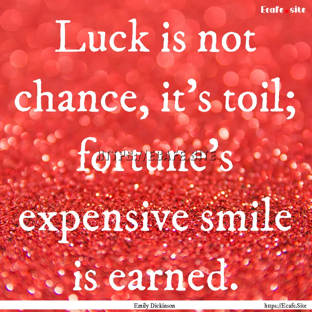 Luck is not chance, it's toil; fortune's.... : Quote by Emily Dickinson