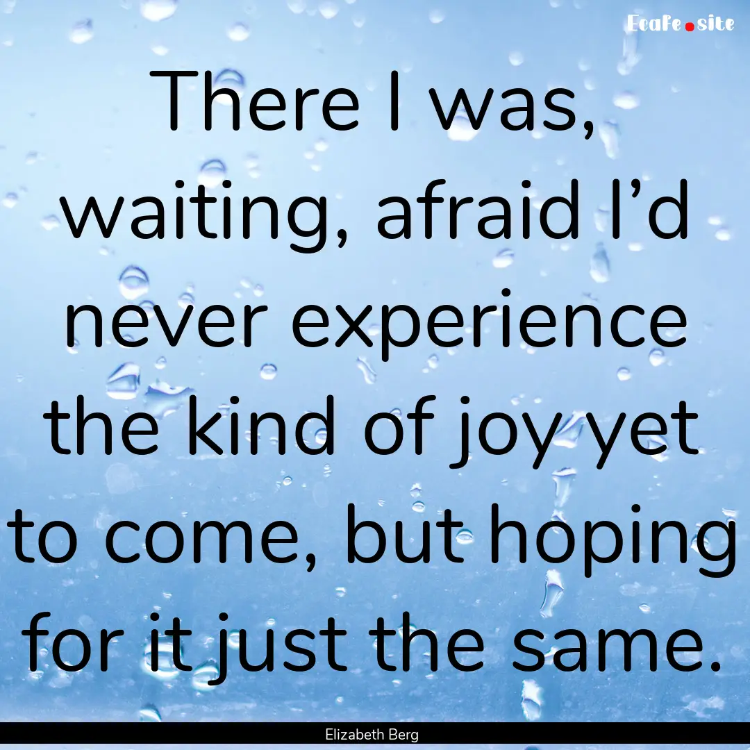 There I was, waiting, afraid I’d never.... : Quote by Elizabeth Berg