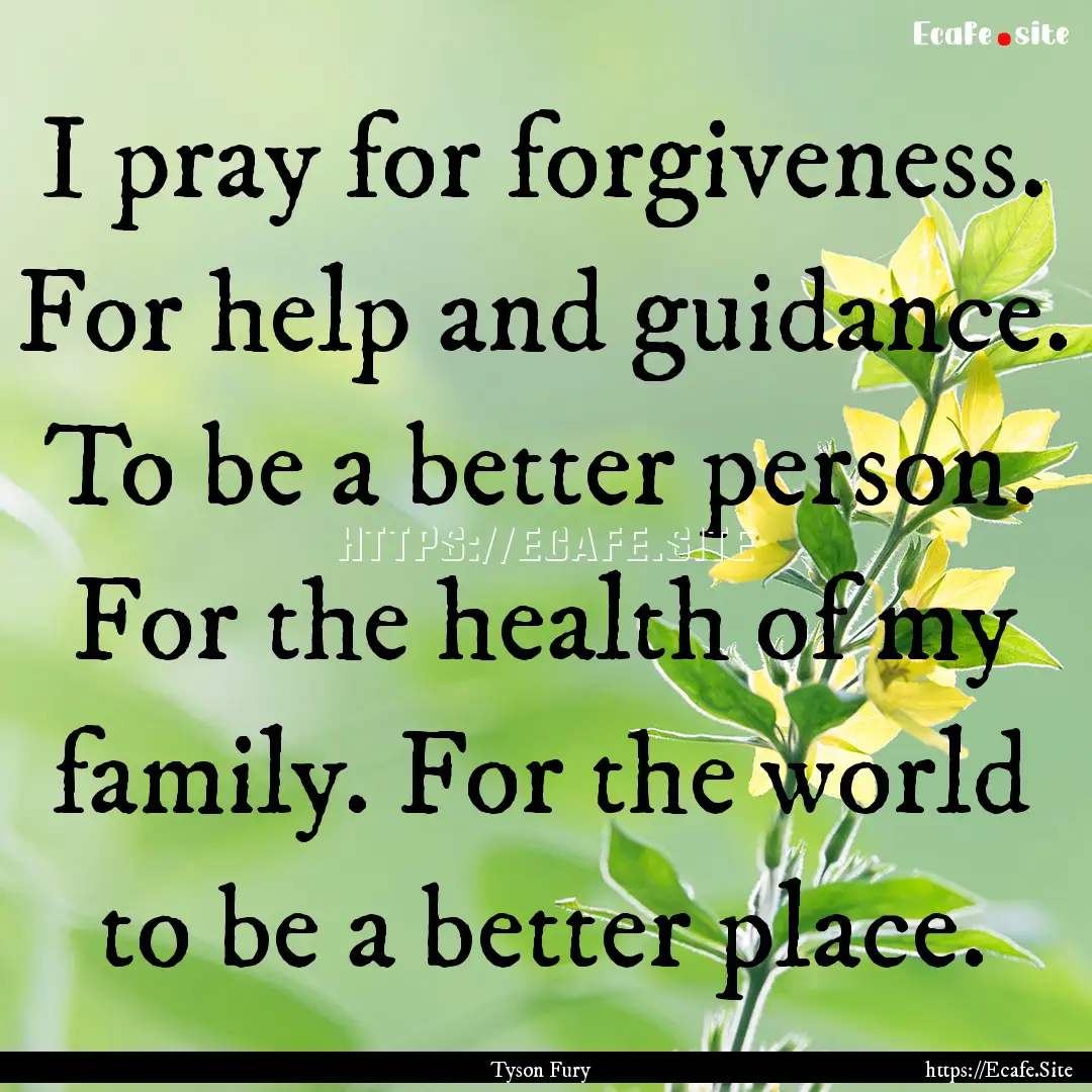 I pray for forgiveness. For help and guidance..... : Quote by Tyson Fury