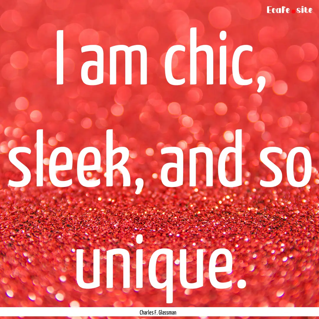 I am chic, sleek, and so unique. : Quote by Charles F. Glassman