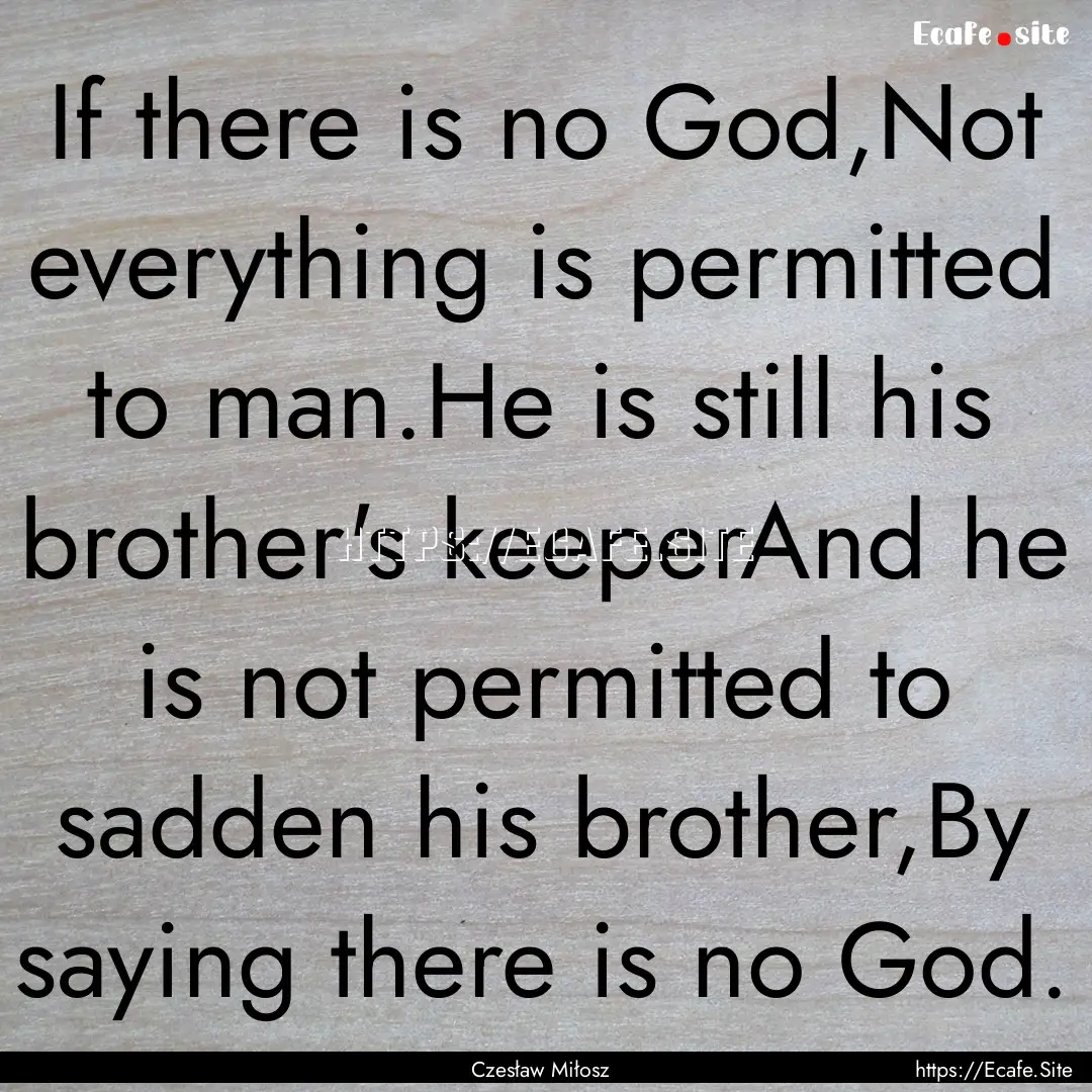 If there is no God,Not everything is permitted.... : Quote by Czesław Miłosz