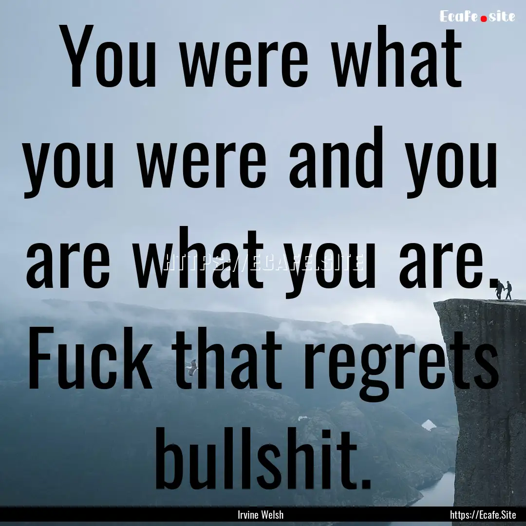 You were what you were and you are what you.... : Quote by Irvine Welsh