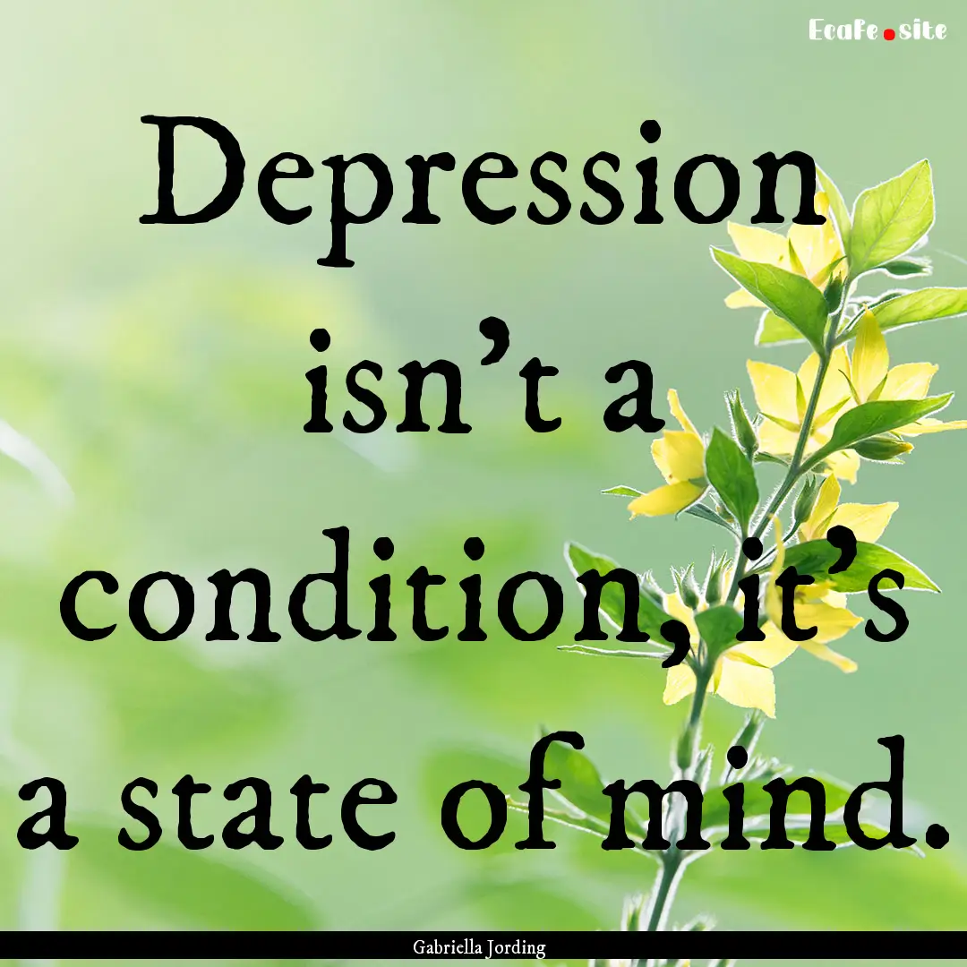 Depression isn't a condition, it's a state.... : Quote by Gabriella Jording