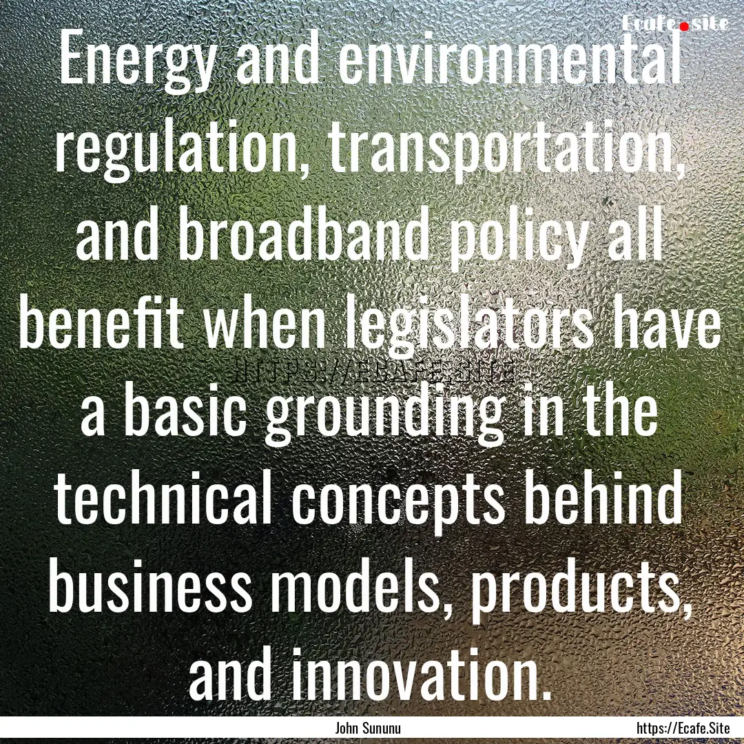 Energy and environmental regulation, transportation,.... : Quote by John Sununu