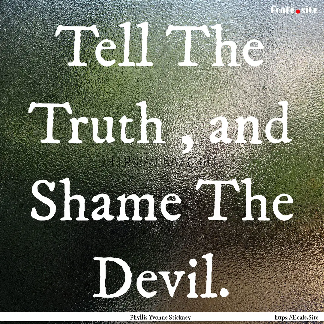 Tell The Truth , and Shame The Devil. : Quote by Phyllis Yvonne Stickney