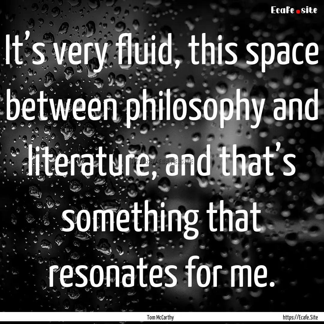 It’s very fluid, this space between philosophy.... : Quote by Tom McCarthy