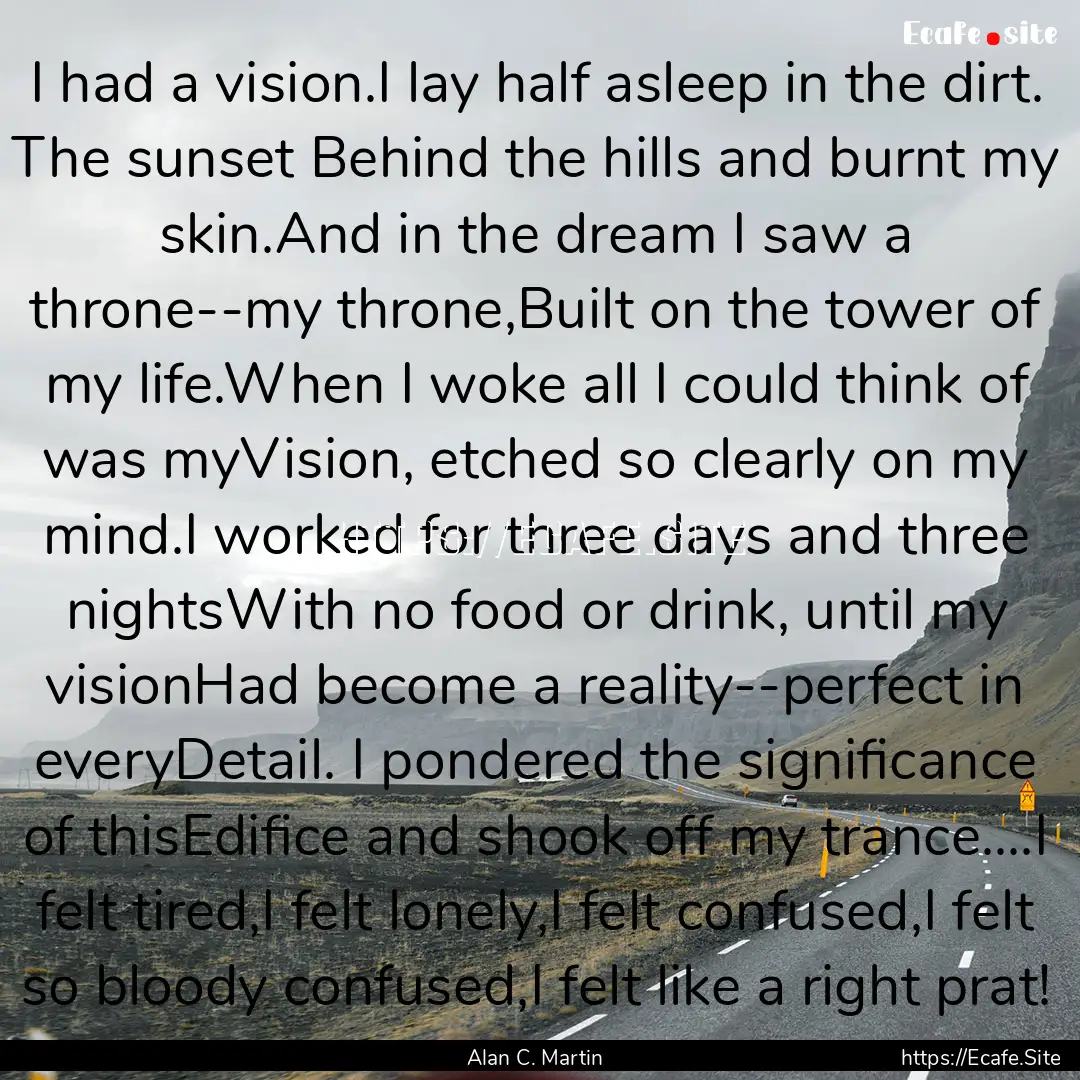 I had a vision.I lay half asleep in the dirt..... : Quote by Alan C. Martin