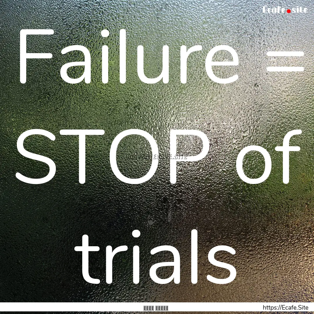 Failure = STOP of trials : Quote by أحمد عمارة