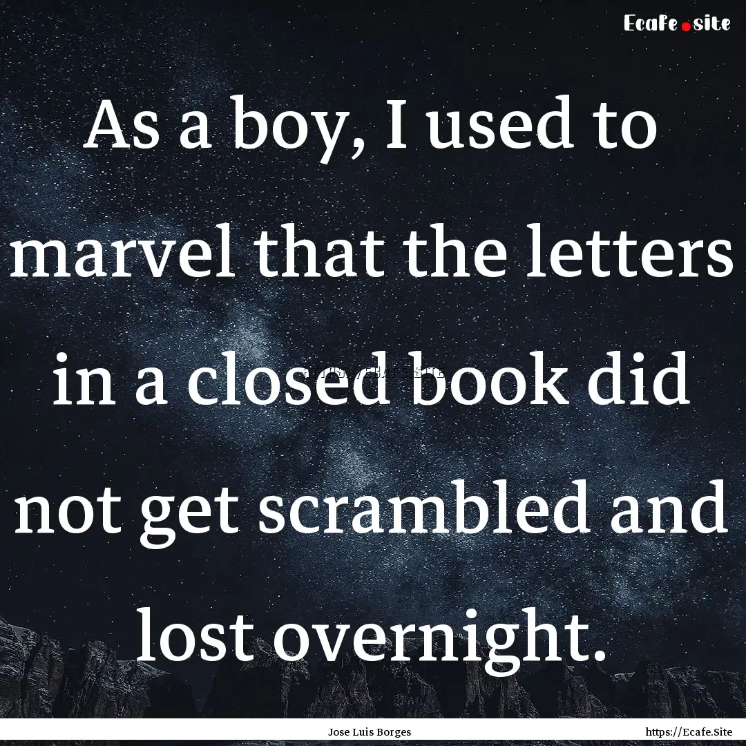 As a boy, I used to marvel that the letters.... : Quote by Jose Luis Borges