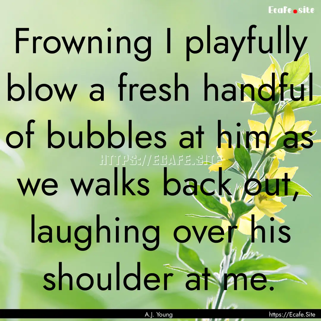 Frowning I playfully blow a fresh handful.... : Quote by A.J. Young