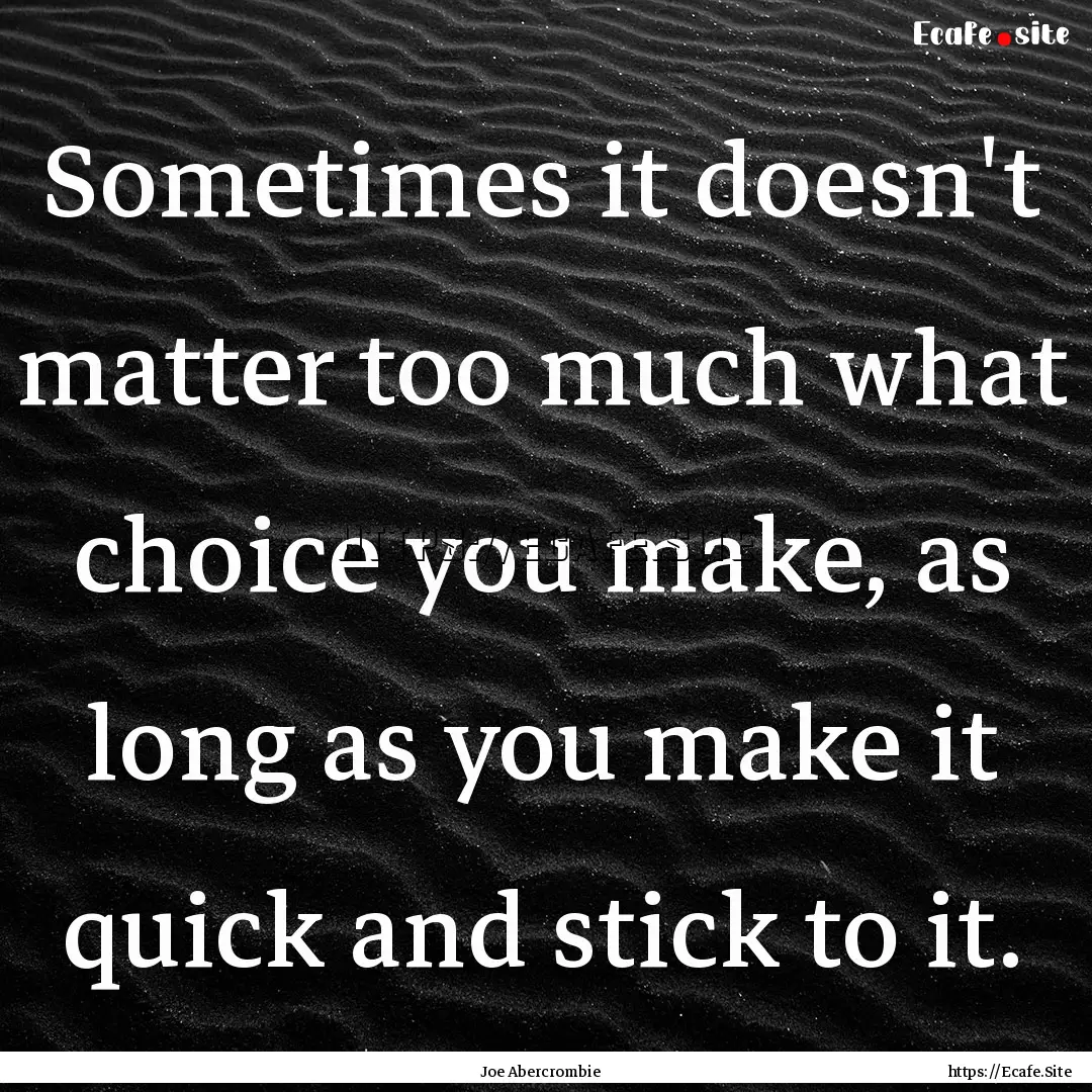 Sometimes it doesn't matter too much what.... : Quote by Joe Abercrombie