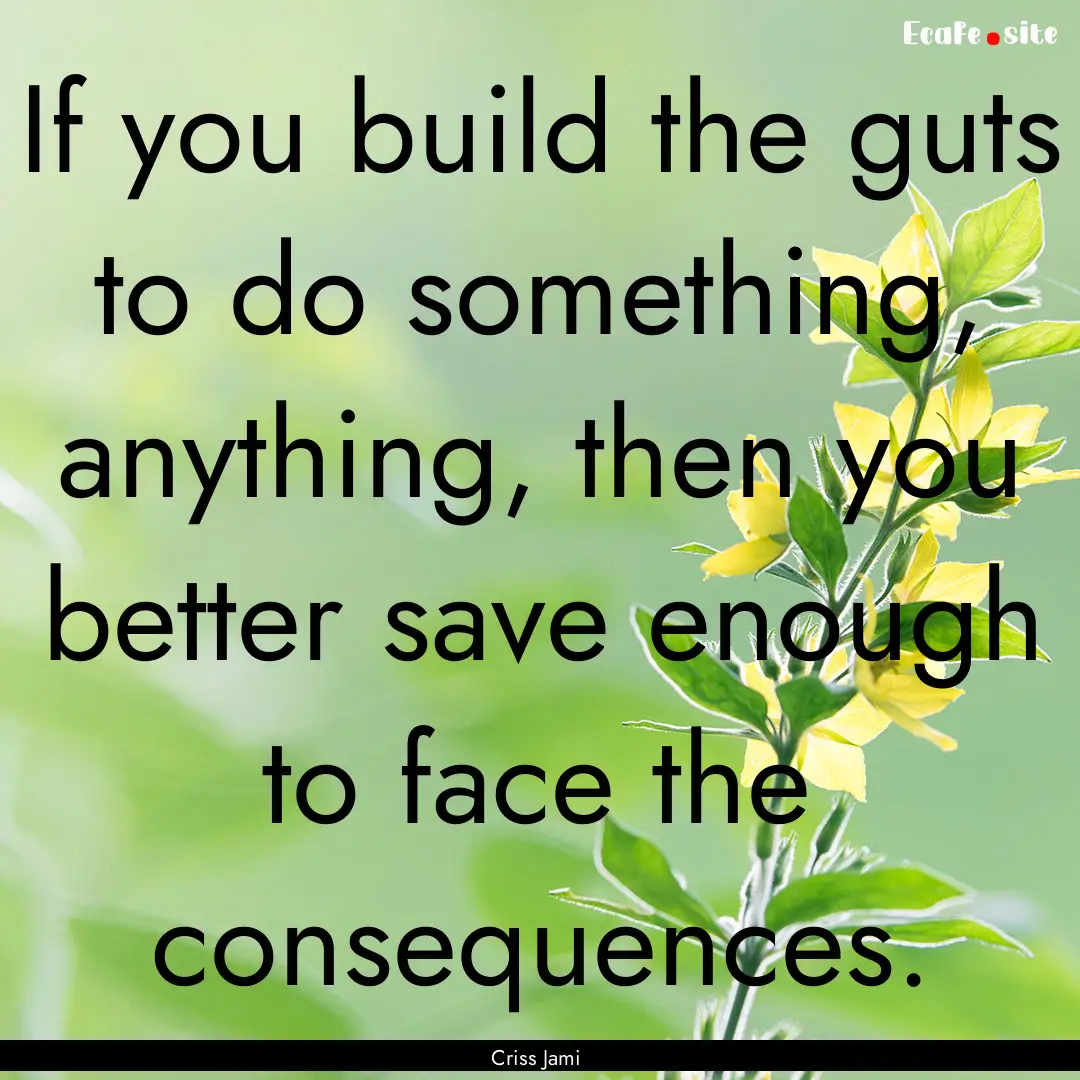 If you build the guts to do something, anything,.... : Quote by Criss Jami