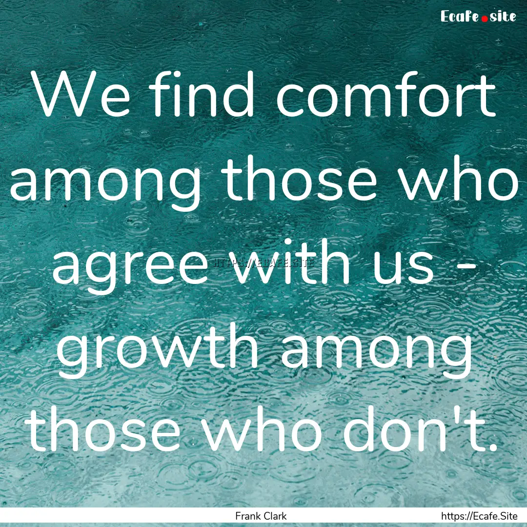 We find comfort among those who agree with.... : Quote by Frank Clark