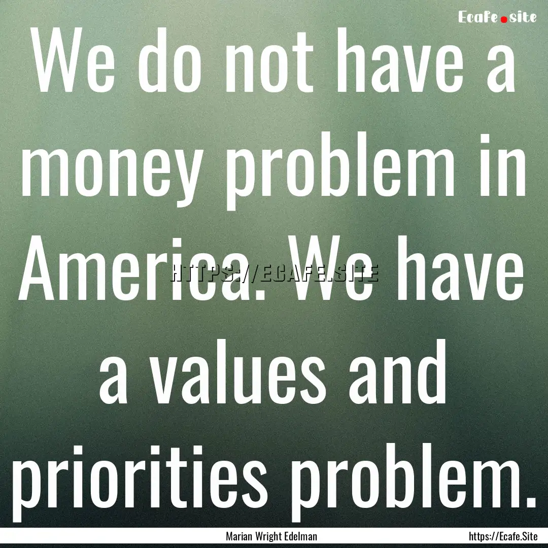 We do not have a money problem in America..... : Quote by Marian Wright Edelman