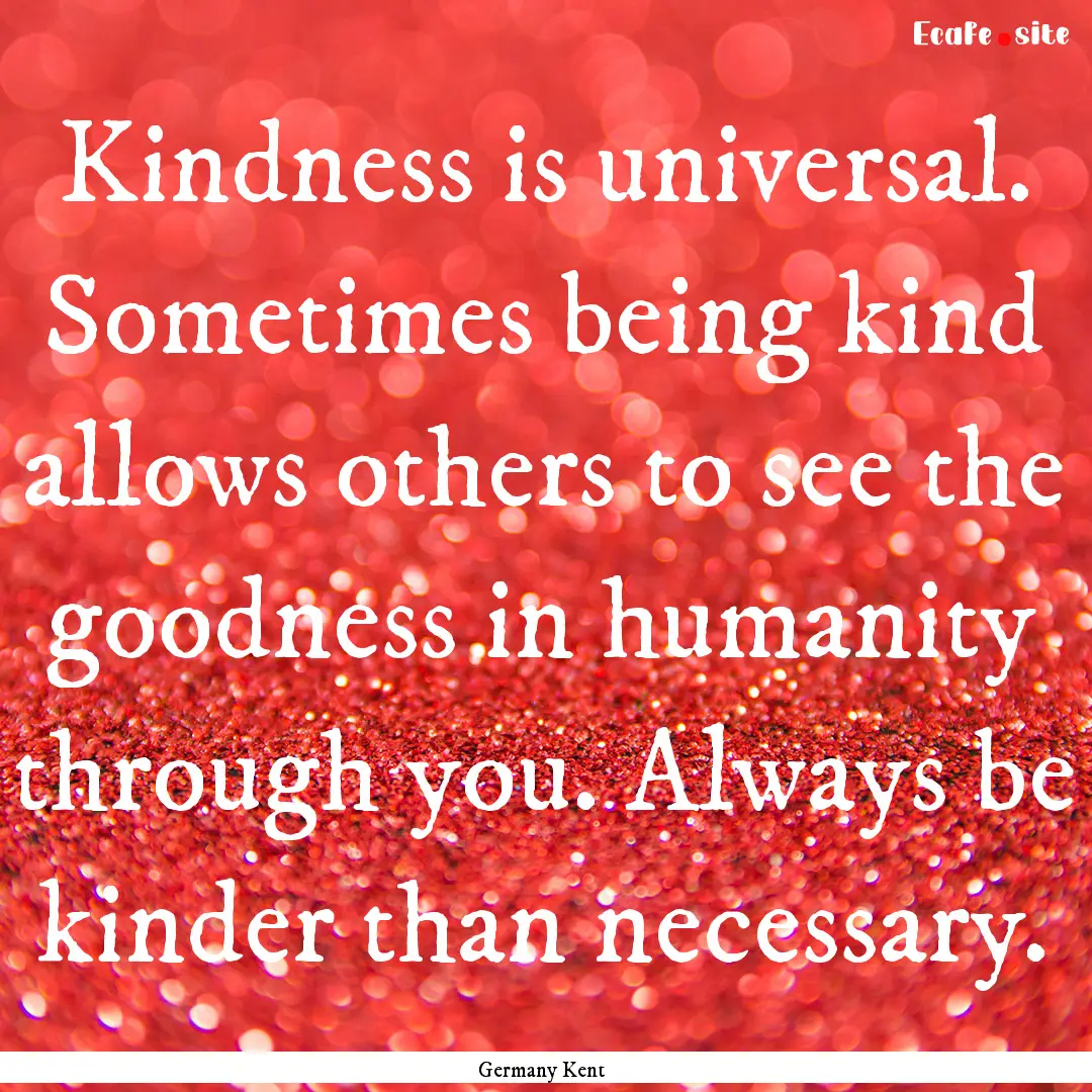 Kindness is universal. Sometimes being kind.... : Quote by Germany Kent