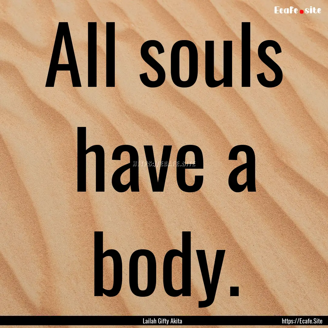 All souls have a body. : Quote by Lailah Gifty Akita