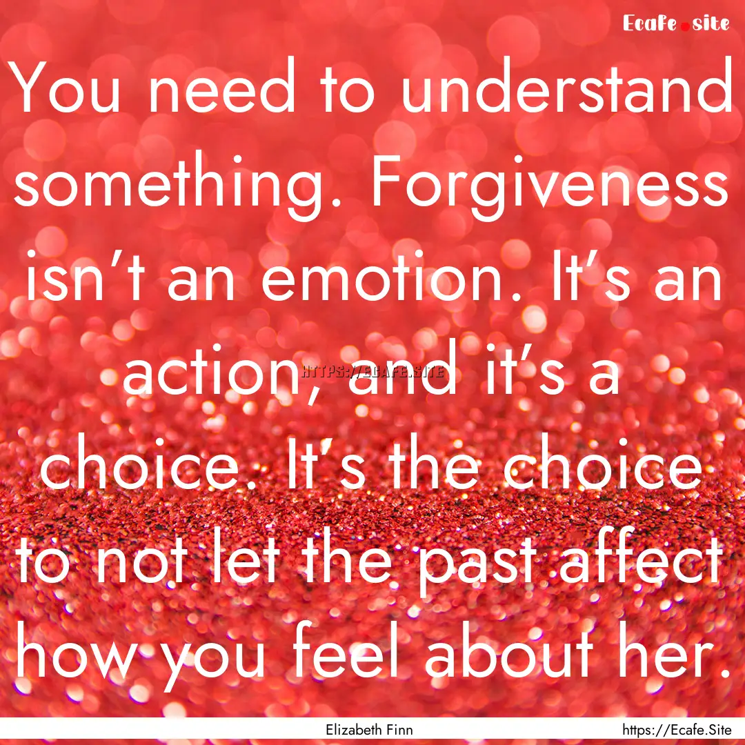 You need to understand something. Forgiveness.... : Quote by Elizabeth Finn