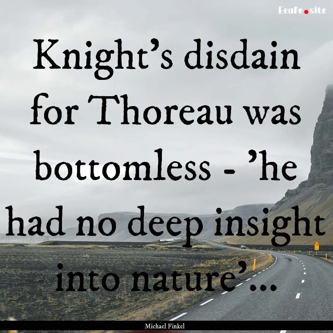 Knight's disdain for Thoreau was bottomless.... : Quote by Michael Finkel