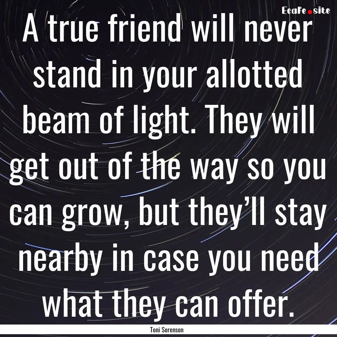 A true friend will never stand in your allotted.... : Quote by Toni Sorenson